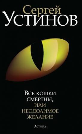 Обложка книги «Все кошки смертны, или Неодолимое желание» — Сергей Устинов