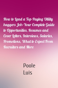 How to Land a Top-Paying Utility baggers Job: Your Complete Guide to Opportunities, Resumes and Cover Letters, Interviews, Salaries, Promotions, What to Expect From Recruiters and More