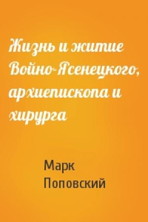 Обложка книги «Жизнь и житие Войно-Ясенецкого, архиепископа и хирурга» — Марк Поповский