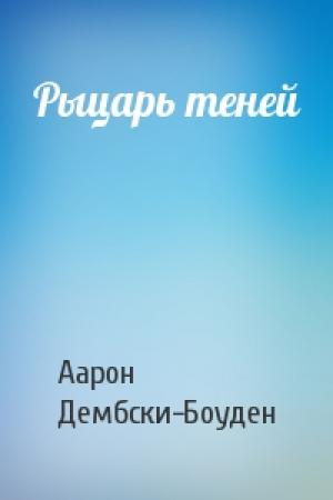 Обложка книги «Рыцарь теней» — Аарон Дембски-Боуден