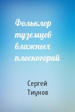 Обложка книги «Фольклор туземцев влажных плоскогорий» — Сергей Тиунов