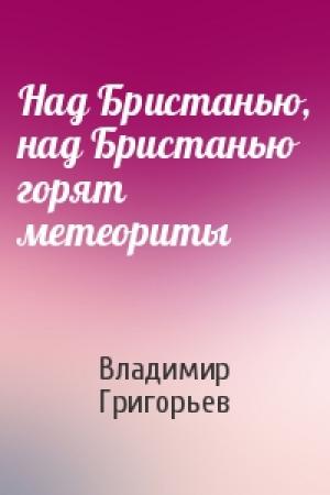 Обложка книги «Над Бристанью, над Бристанью горят метеориты» — Владимир Григорьев