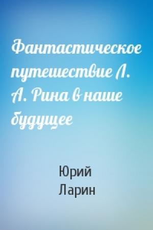 Обложка книги «Фантастическое путешествие Л. А. Рина в наше будущее» — Юрий Ларин