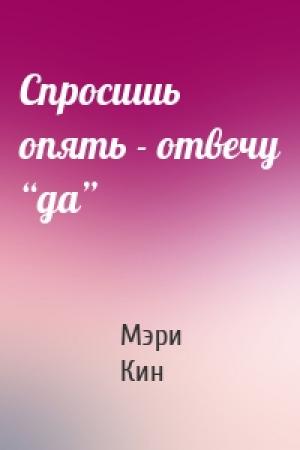 Обложка книги «Спросишь опять - отвечу “да”» — Мэри Кин