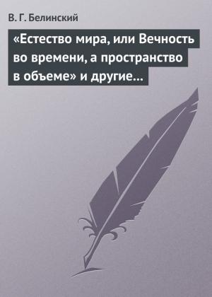 Обложка книги ««Естество мира, или Вечность во времени, а пространство в объеме» и другие брошюрки г-на А.Т.» — Виссарион Белинский