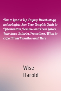 How to Land a Top-Paying Microbiology technologists Job: Your Complete Guide to Opportunities, Resumes and Cover Letters, Interviews, Salaries, Promotions, What to Expect From Recruiters and More