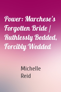 Power: Marchese's Forgotten Bride / Ruthlessly Bedded, Forcibly Wedded