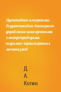 Адаптивные алгоритмы бездатчикового векторного управления асинхронными электроприводами подъемно-транспортных механизмов