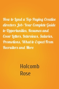 How to Land a Top-Paying Creative directors Job: Your Complete Guide to Opportunities, Resumes and Cover Letters, Interviews, Salaries, Promotions, What to Expect From Recruiters and More