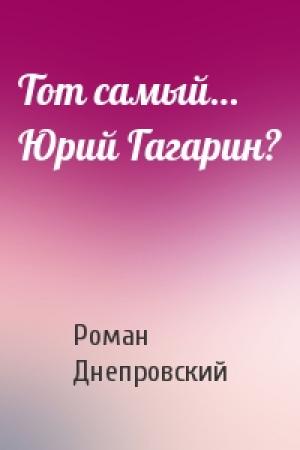 Обложка книги «Тот самый… Юрий Гагарин?» — Роман Днепровский
