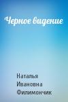 Наталья Ивановна Филимончик - Черное видение