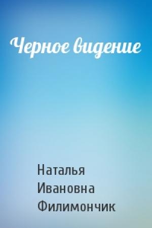 Обложка книги «Черное видение» — Наталья Ивановна Филимончик