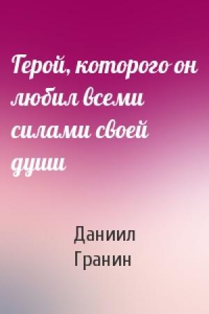 Обложка книги «Герой, которого он любил всеми силами своей души» — Даниил Гранин