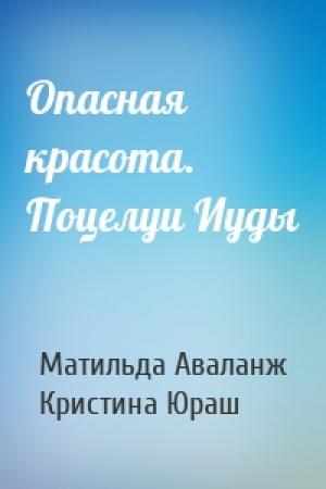 Обложка книги «Опасная красота. Поцелуи Иуды» — Матильда Аваланж, Кристина Юраш