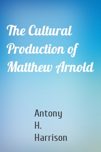 The Cultural Production of Matthew Arnold