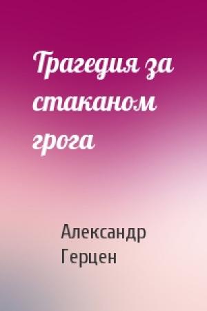 Обложка книги «Трагедия за стаканом грога» — А Герцен