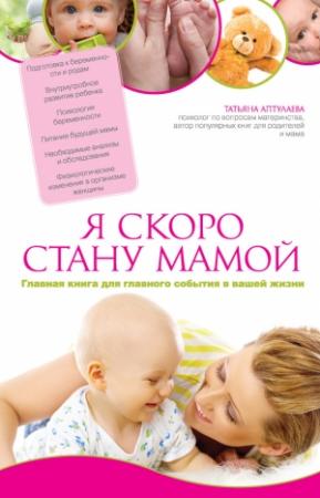 Обложка книги «Я скоро стану мамой. Главная книга для главного события в вашей жизни» — Татьяна Аптулаева