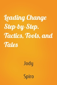 Leading Change Step-by-Step. Tactics, Tools, and Tales