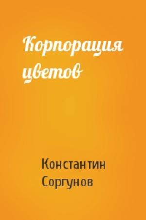 Обложка книги «Корпорация цветов» — Константин Соргунов