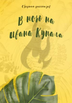 Обложка книги «В ночь на Ивана Купала» — Екатерина Кашкадамова, Юлия Коврюк, Евгения Оман, Настя Жолудь, Света Егорова, Алеся Турбан, Лиза Глум, Дарья Кириченко, Татьяна Рахлина, Татьяна Попова, Евгения Черногорова, Жанна Ди