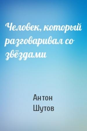 Обложка книги «Человек, который разговаривал со звёздами» — Антон Шутов