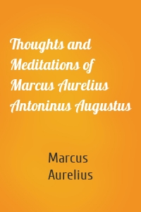 Thoughts and Meditations of Marcus Aurelius Antoninus Augustus