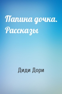 Папина дочка. Рассказы