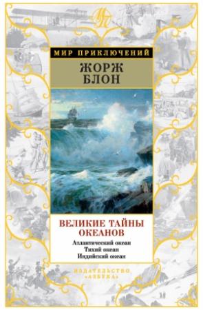 Обложка книги «Великие тайны океанов. Атлантический океан. Тихий океан. Индийский океан» — Жорж Блон