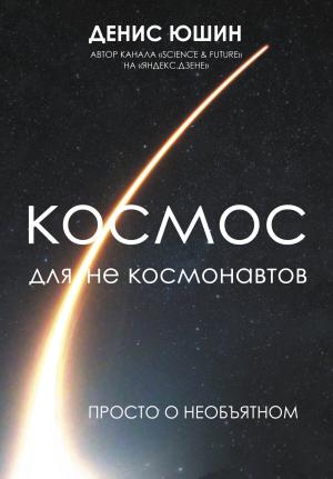 Обложка книги «Космос для не космонавтов» — Денис Юшин