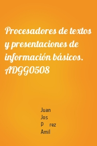 Procesadores de textos y presentaciones de información básicos. ADGG0508