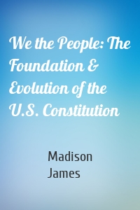 We the People: The Foundation & Evolution of the U.S. Constitution