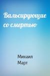 Михаил Март - Вальсирующие со смертью