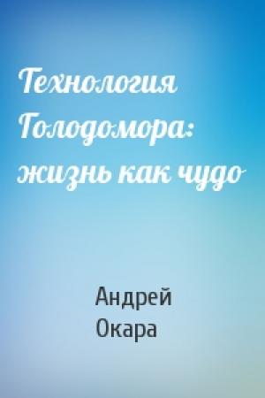 Обложка книги «Технология Голодомора: жизнь как чудо» — Андрей Окара