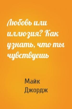 Обложка книги «Любовь или иллюзия? Как узнать, что ты чувствуешь» — Майк Джордж