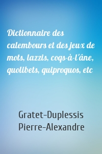 Dictionnaire des calembours et des jeux de mots, lazzis, coqs-à-l'âne, quolibets, quiproquos, etc