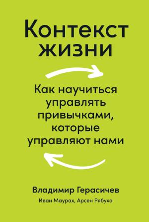 Обложка книги «Контекст жизни. Как научиться управлять привычками, которые управляют нами» — Иван Маурах, Владимир Герасичев, Арсен Рябуха