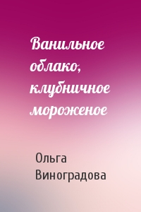 Ольга Виноградова - Ванильное облако, клубничное мороженое