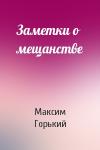 Максим Горький - Заметки о мещанстве