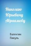 Валентин Пикуль - Николаю Юрьевичу Авраамову