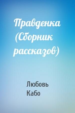 Обложка книги «Правденка (Сборник рассказов)» — Любовь Кабо