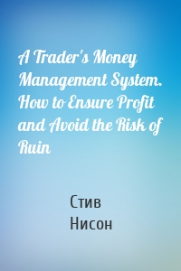 A Trader's Money Management System. How to Ensure Profit and Avoid the Risk of Ruin