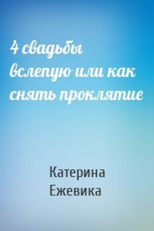 Обложка книги «4 свадьбы вслепую или как снять проклятие» — Катерина Ежевика