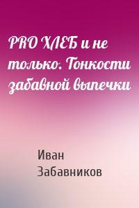 PRO ХЛЕБ и не только. Тонкости забавной выпечки