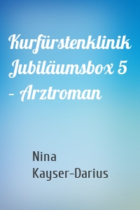 Kurfürstenklinik Jubiläumsbox 5 – Arztroman