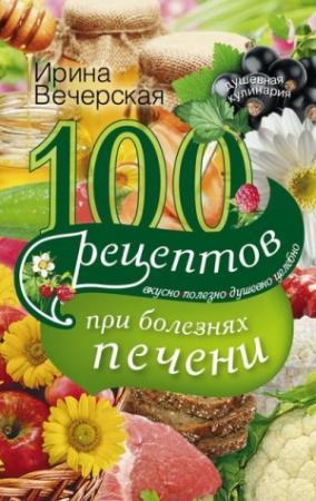 Обложка книги «100 рецептов при болезнях печени. Вкусно, полезно, душевно, целебно» — Ирина Вечерская