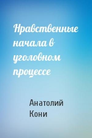 Обложка книги «Нравственные начала в уголовном процессе» — А Кони