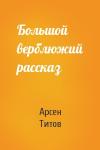 Арсен Титов - Большой верблюжий рассказ