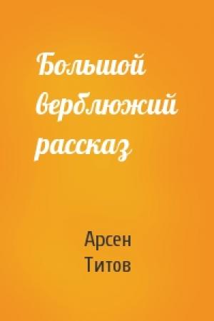 Обложка книги «Большой верблюжий рассказ» — Арсен Титов
