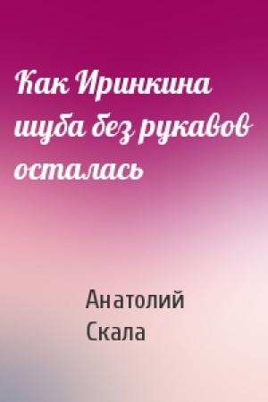 Обложка книги «Как Иринкина шуба без рукавов осталась» — Анатолий Скала