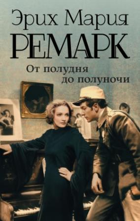 Обложка книги «От полудня до полуночи (сборник)» — Эрих Мария Ремарк